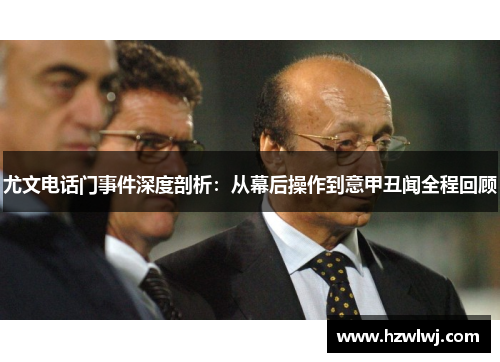尤文电话门事件深度剖析:从幕后操作到意甲丑闻全程回顾 尤文电话门事件深度剖析:从幕后操作到意甲丑闻全程回顾