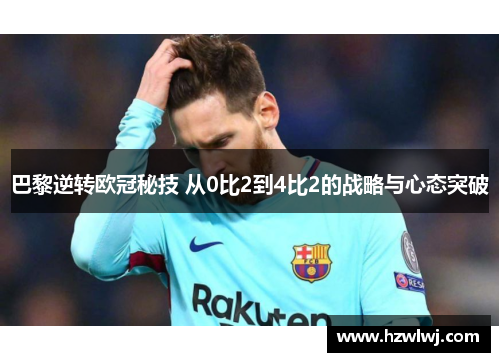 巴黎逆转欧冠秘技 从0比2到4比2的战略与心态突破 巴黎逆转欧冠秘技 从0比2到4比2的战略与心态突破